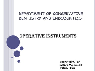 PRESENTED BY,
SHIJI MARGARET
FINAL BDS
DEPARTMENT OF CONSERVATIVE
DENTISTRY AND ENDODONTICS
OPERATIVE INSTRUMENTS
 