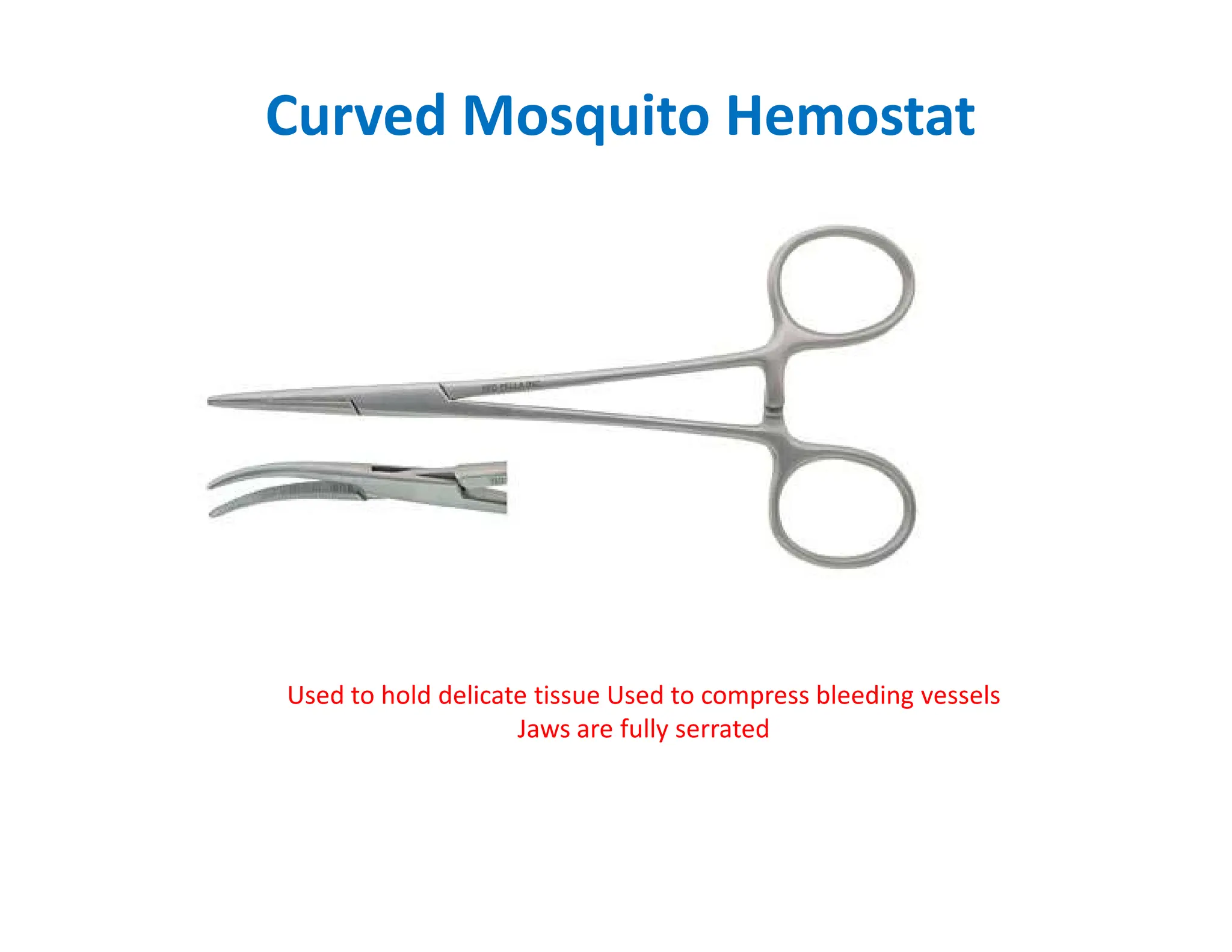Curved Mosquito Hemostat
Used to hold delicate tissue Used to compress bleeding vessels
Jaws are fully serrated
 