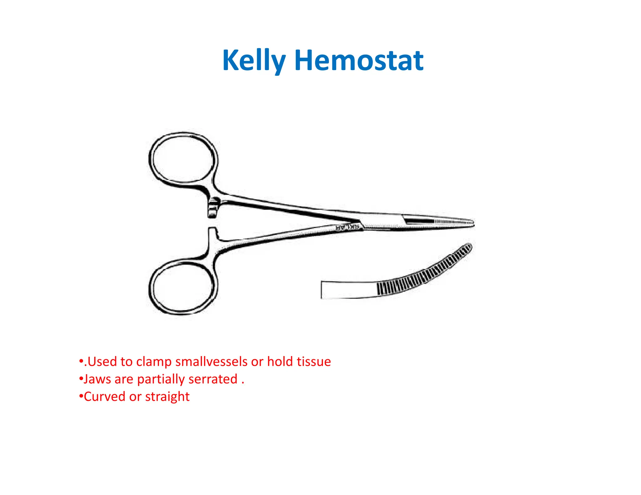 Kelly Hemostat
•.Used to clamp smallvessels or hold tissue
•Jaws are partially serrated .
•Curved or straight
 