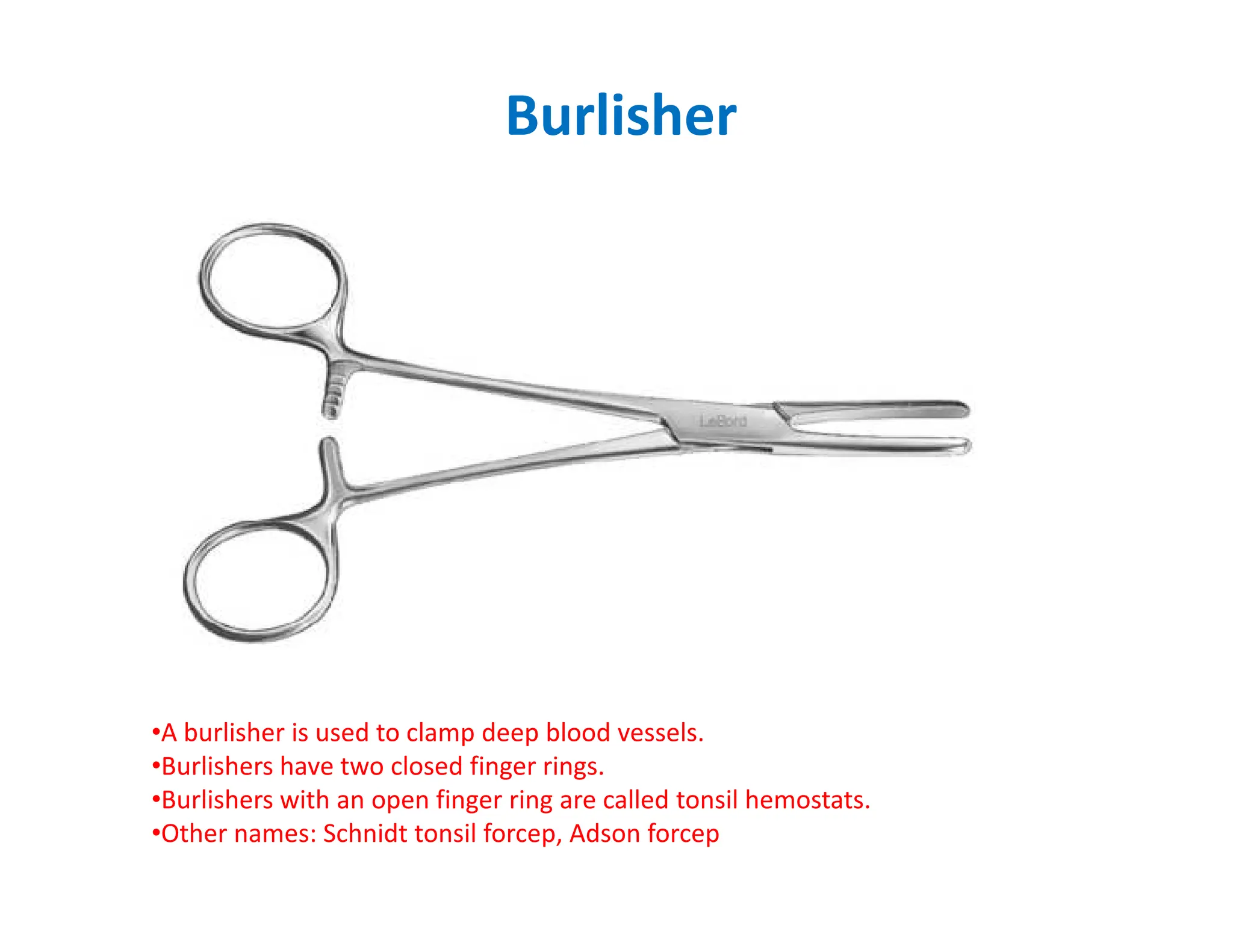 Burlisher
•A burlisher is used to clamp deep blood vessels.
•Burlishers have two closed finger rings.
•Burlishers with an open finger ring are called tonsil hemostats.
•Other names: Schnidt tonsil forcep, Adson forcep
 