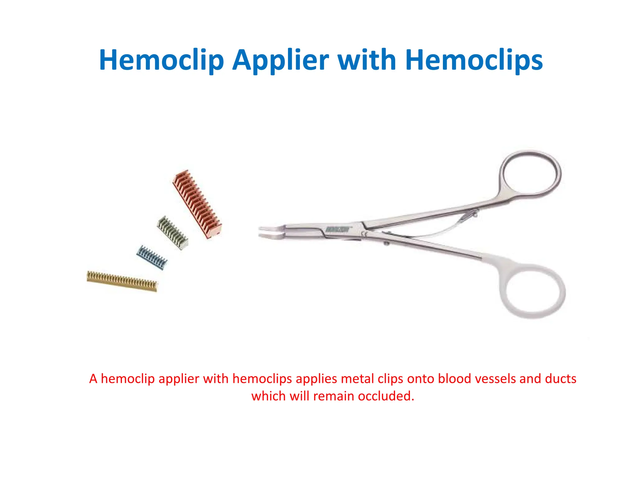 Hemoclip Applier with Hemoclips
A hemoclip applier with hemoclips applies metal clips onto blood vessels and ducts
which will remain occluded.
 