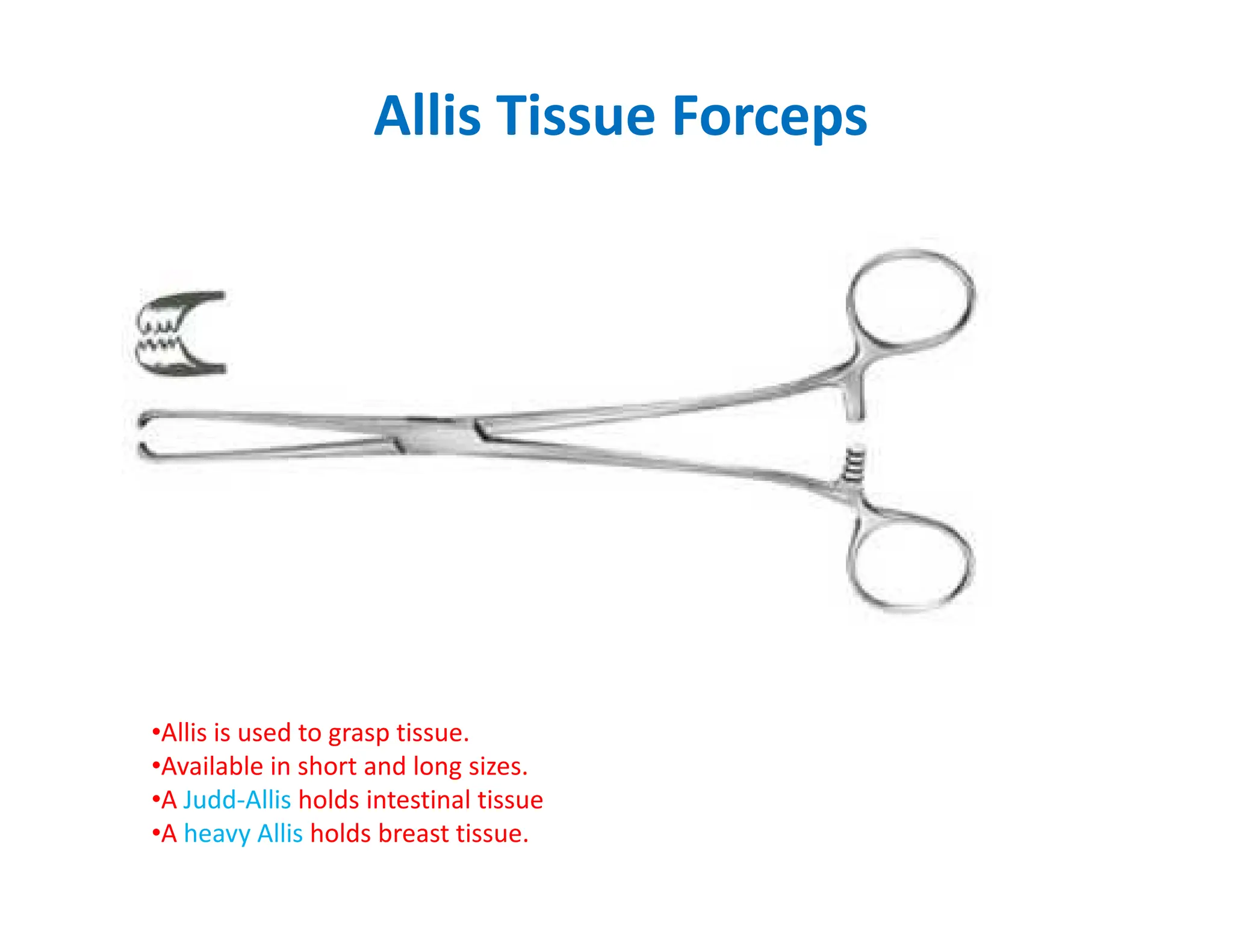 Allis Tissue Forceps
•Allis is used to grasp tissue.
•Available in short and long sizes.
•A Judd-Allis holds intestinal tissue
•A heavy Allis holds breast tissue.
 