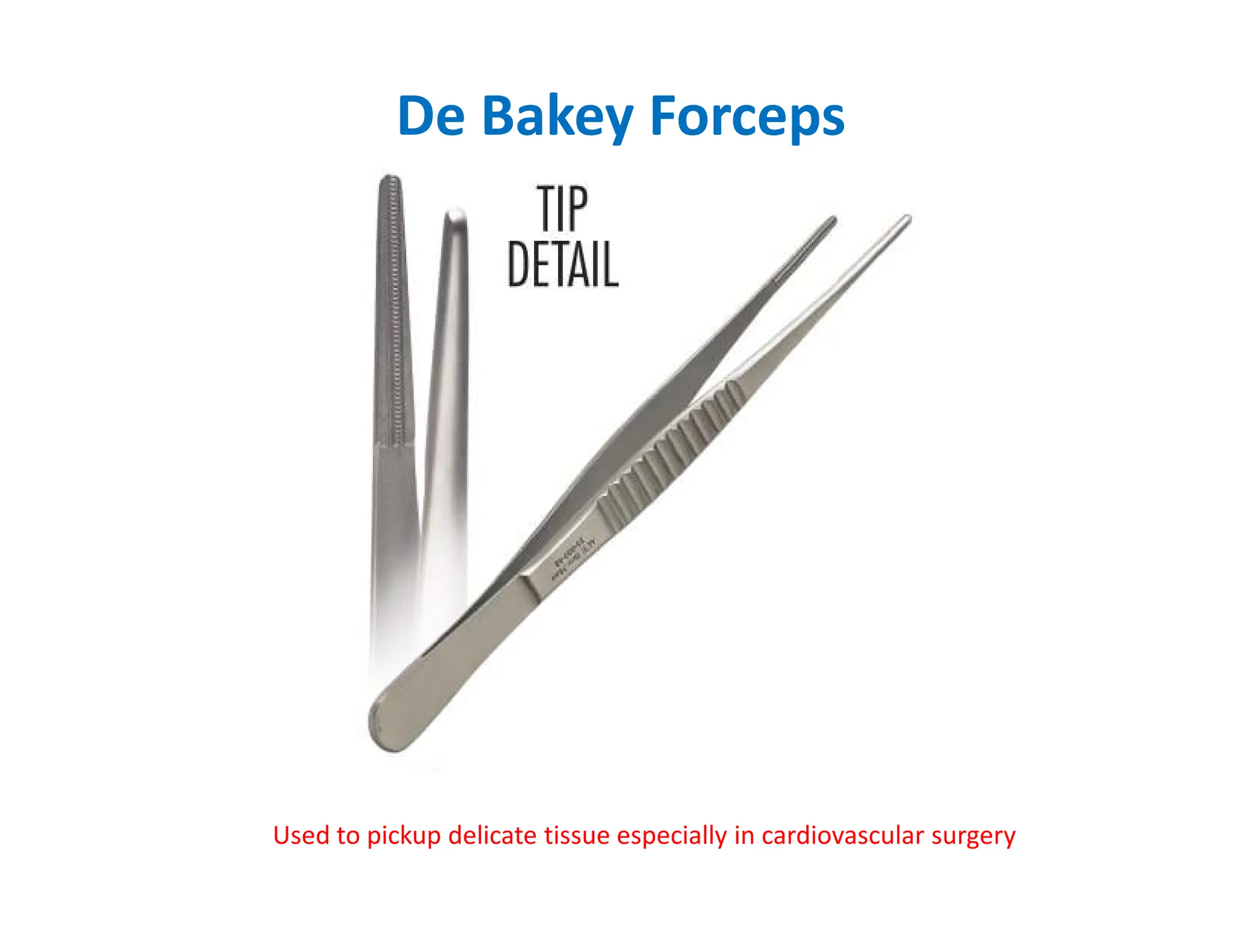 De Bakey Forceps
Used to pickup delicate tissue especially in cardiovascular surgery
 