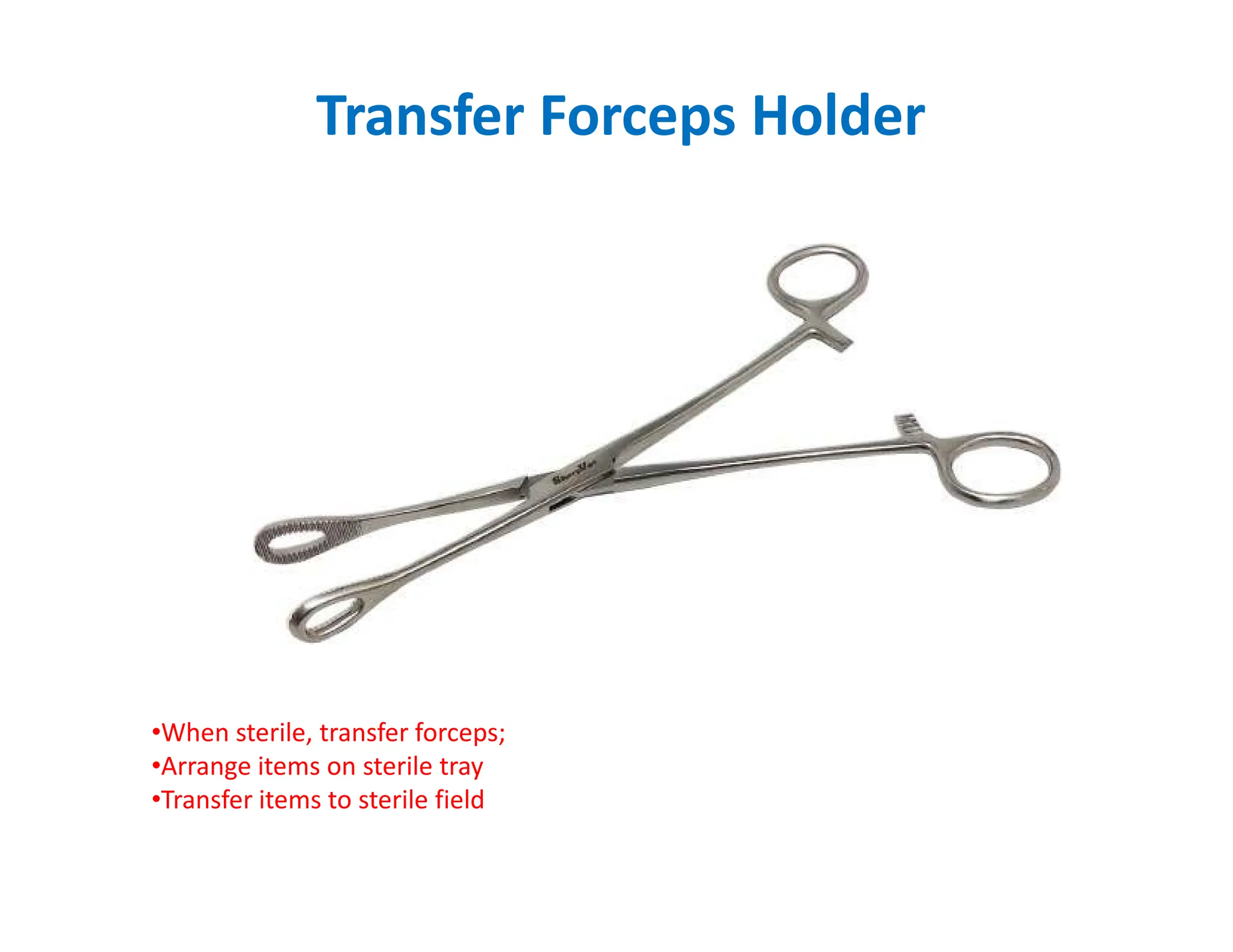 Transfer Forceps Holder
•When sterile, transfer forceps;
•Arrange items on sterile tray
•Transfer items to sterile field
 