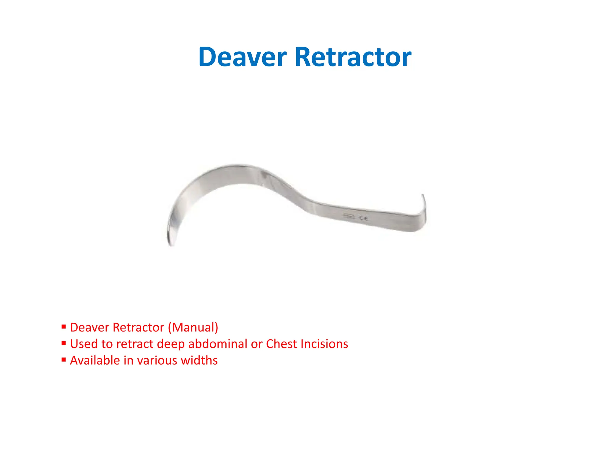 Deaver Retractor
 Deaver Retractor (Manual)
 Used to retract deep abdominal or Chest Incisions
 Available in various widths
 