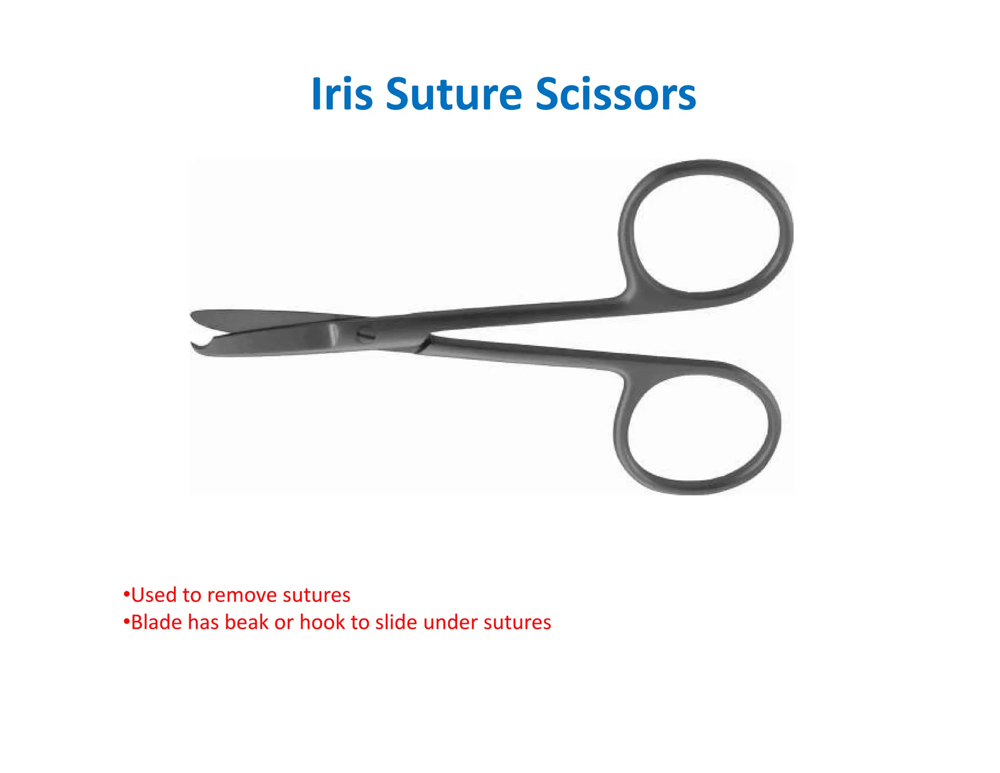 Iris Suture Scissors
•Used to remove sutures
•Blade has beak or hook to slide under sutures
 