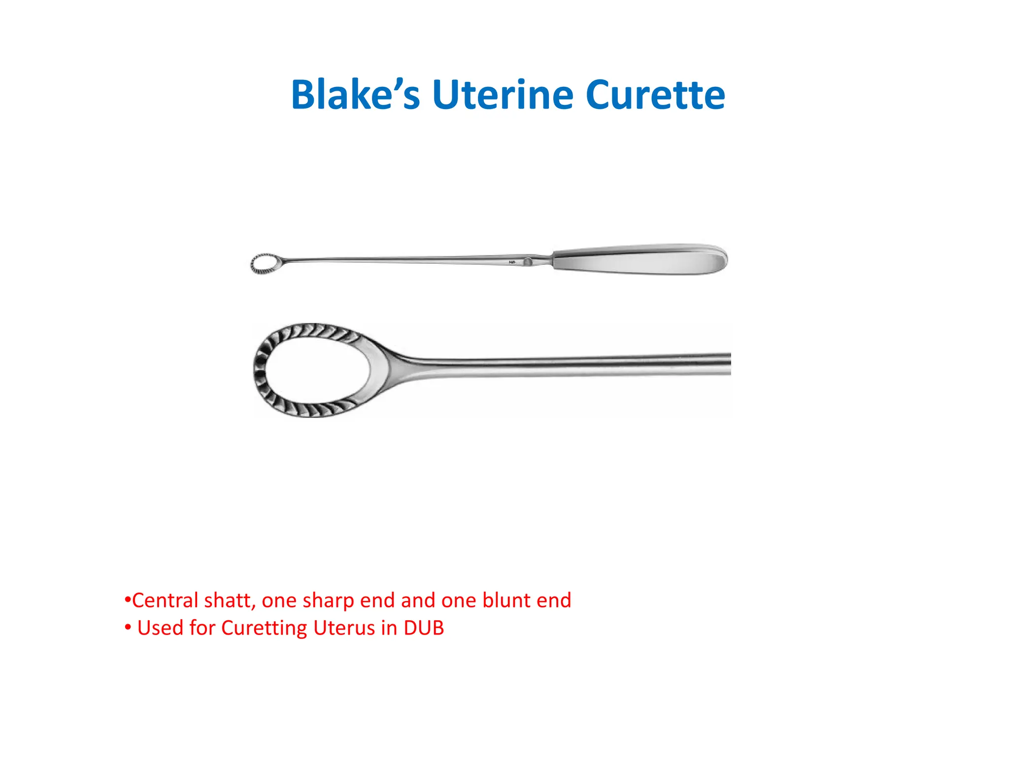 Blake’s Uterine Curette
•Central shatt, one sharp end and one blunt end
• Used for Curetting Uterus in DUB
 