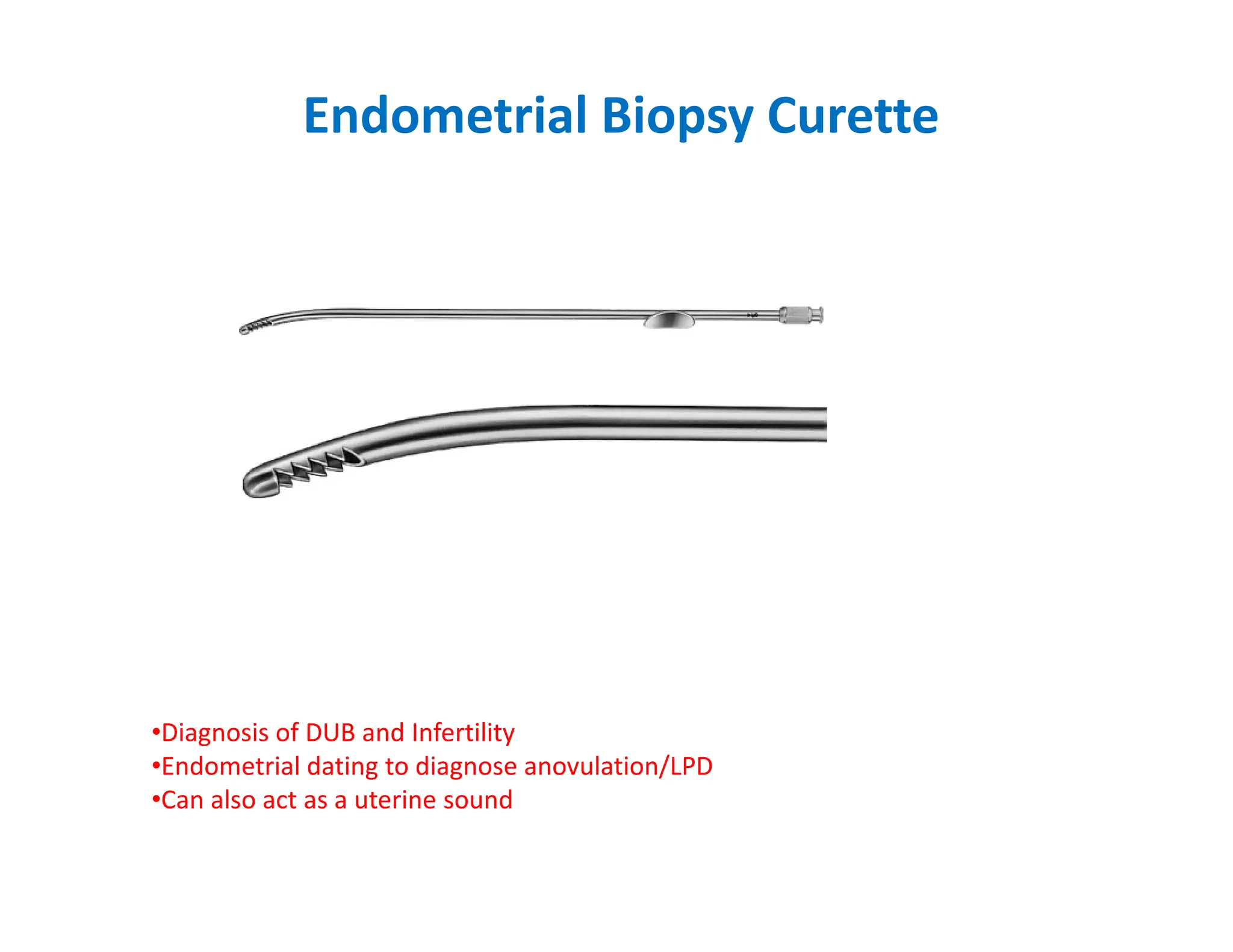 Endometrial Biopsy Curette
•Diagnosis of DUB and Infertility
•Endometrial dating to diagnose anovulation/LPD
•Can also act as a uterine sound
 