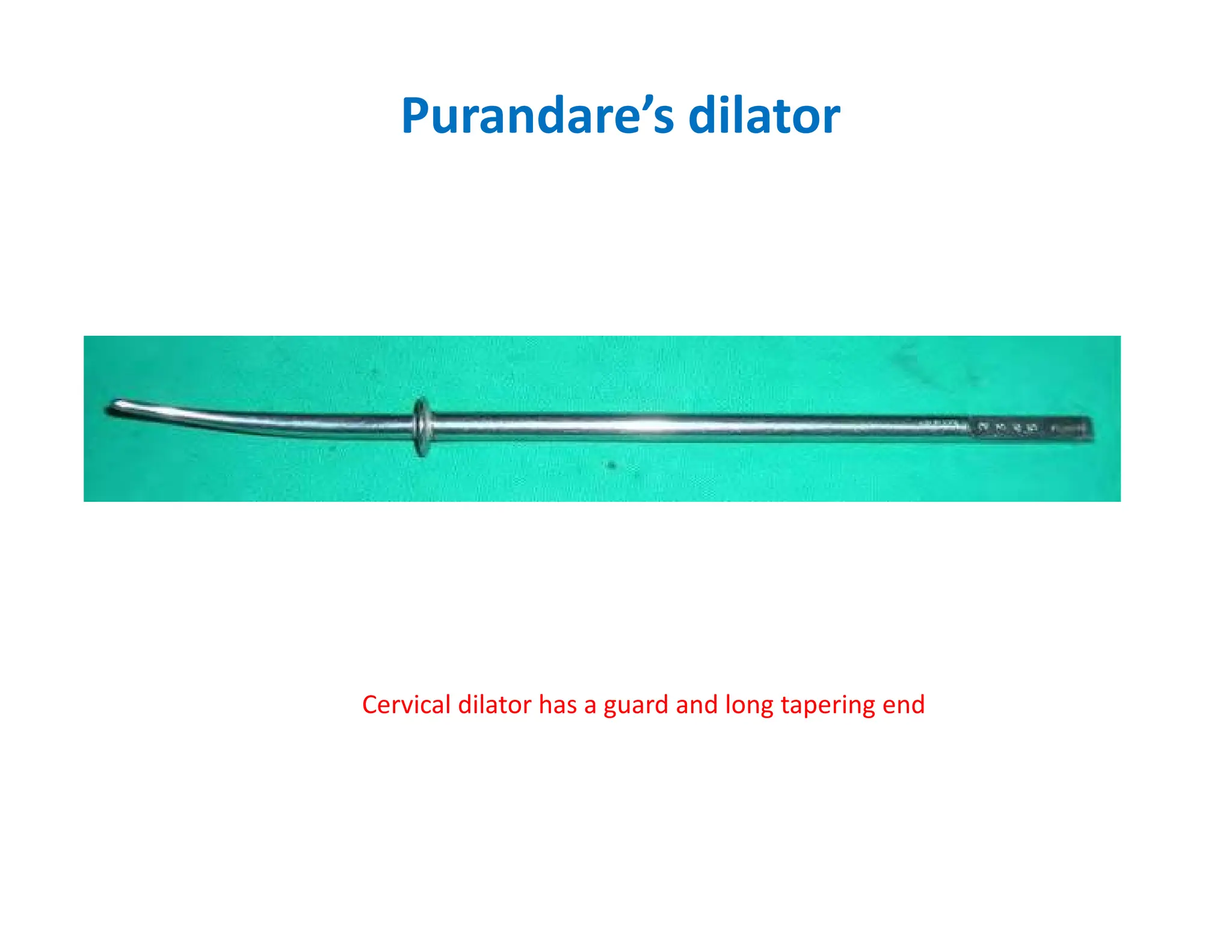 Purandare’s dilator
Cervical dilator has a guard and long tapering end
 