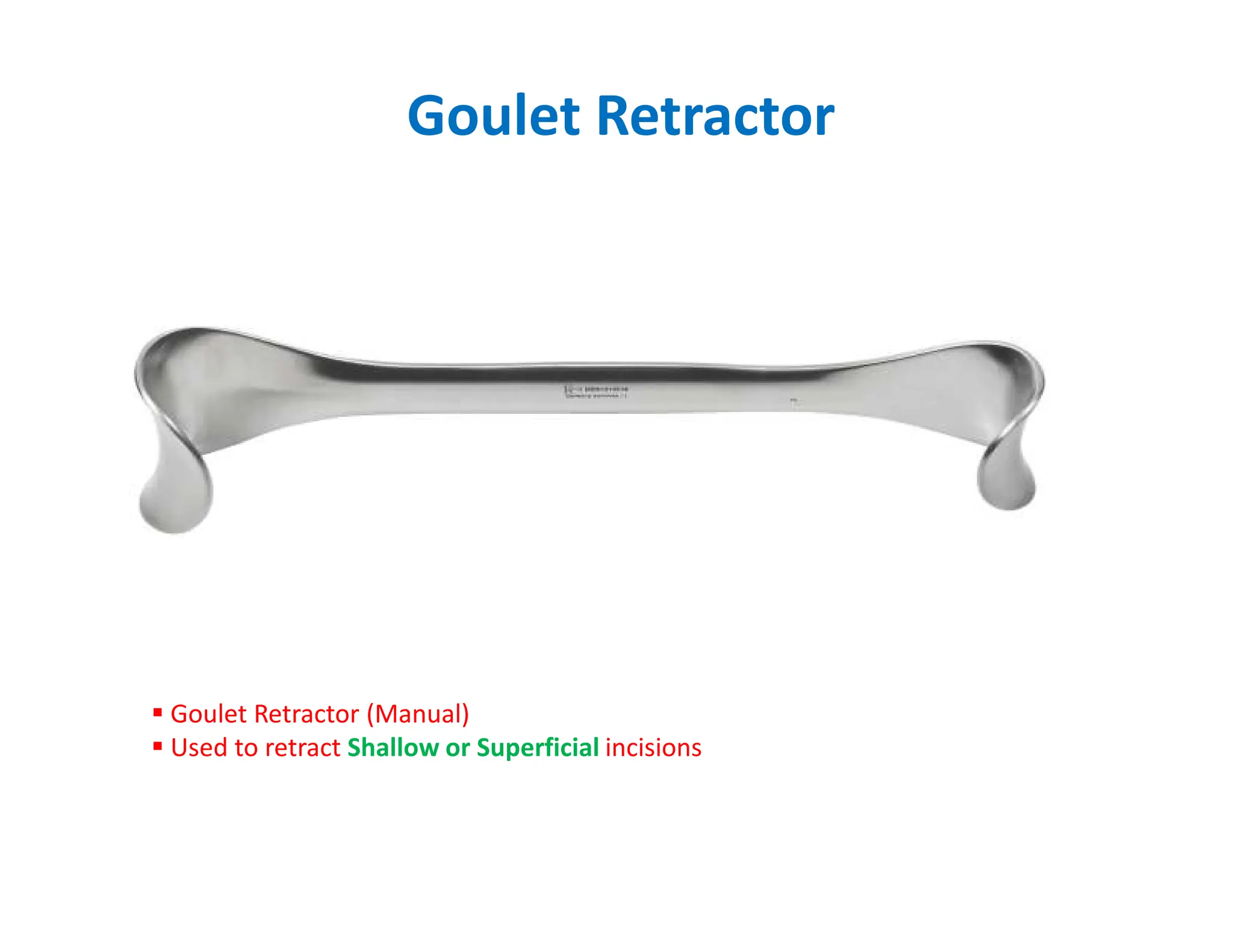 Goulet Retractor
 Goulet Retractor (Manual)
 Used to retract Shallow or Superficial incisions
 