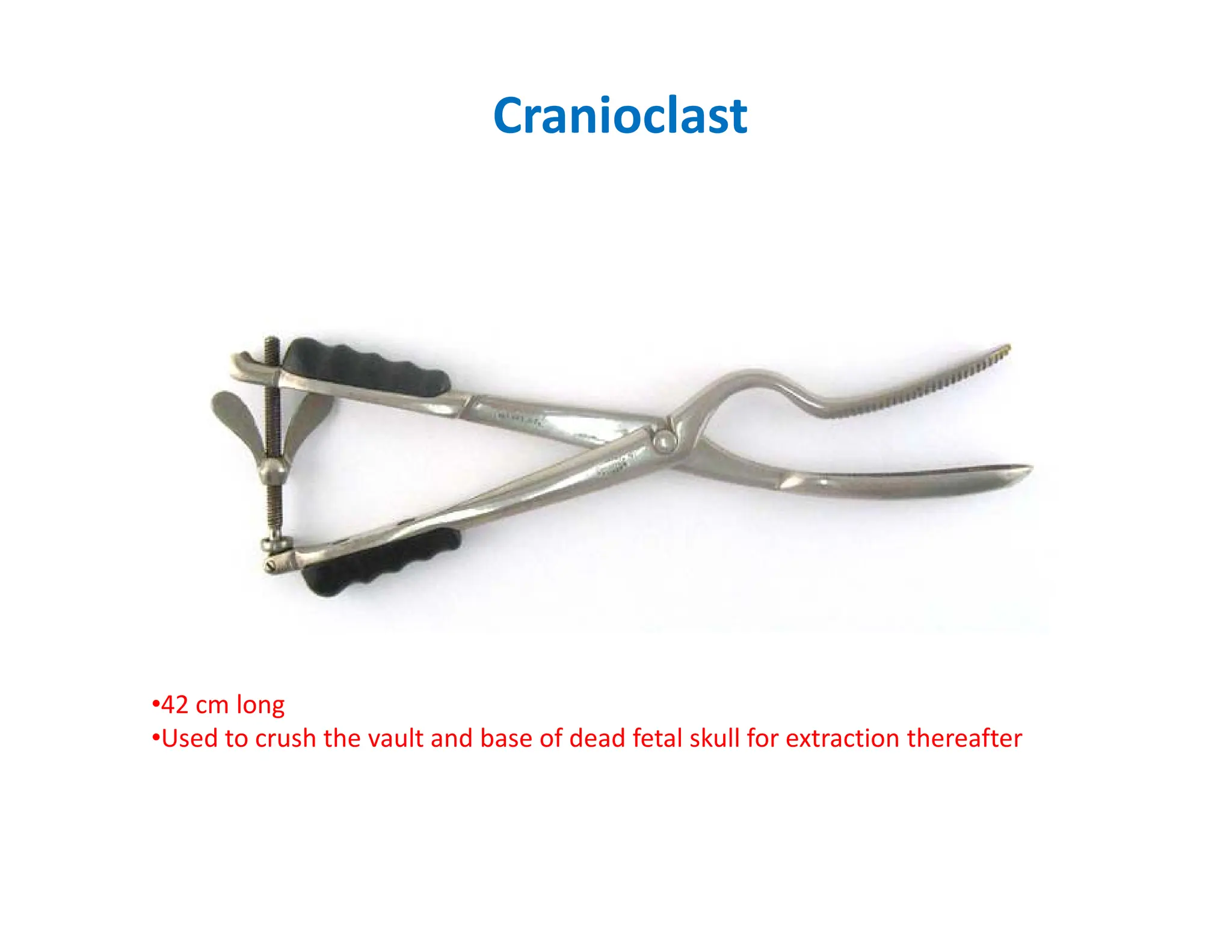 Cranioclast
•42 cm long
•Used to crush the vault and base of dead fetal skull for extraction thereafter
 