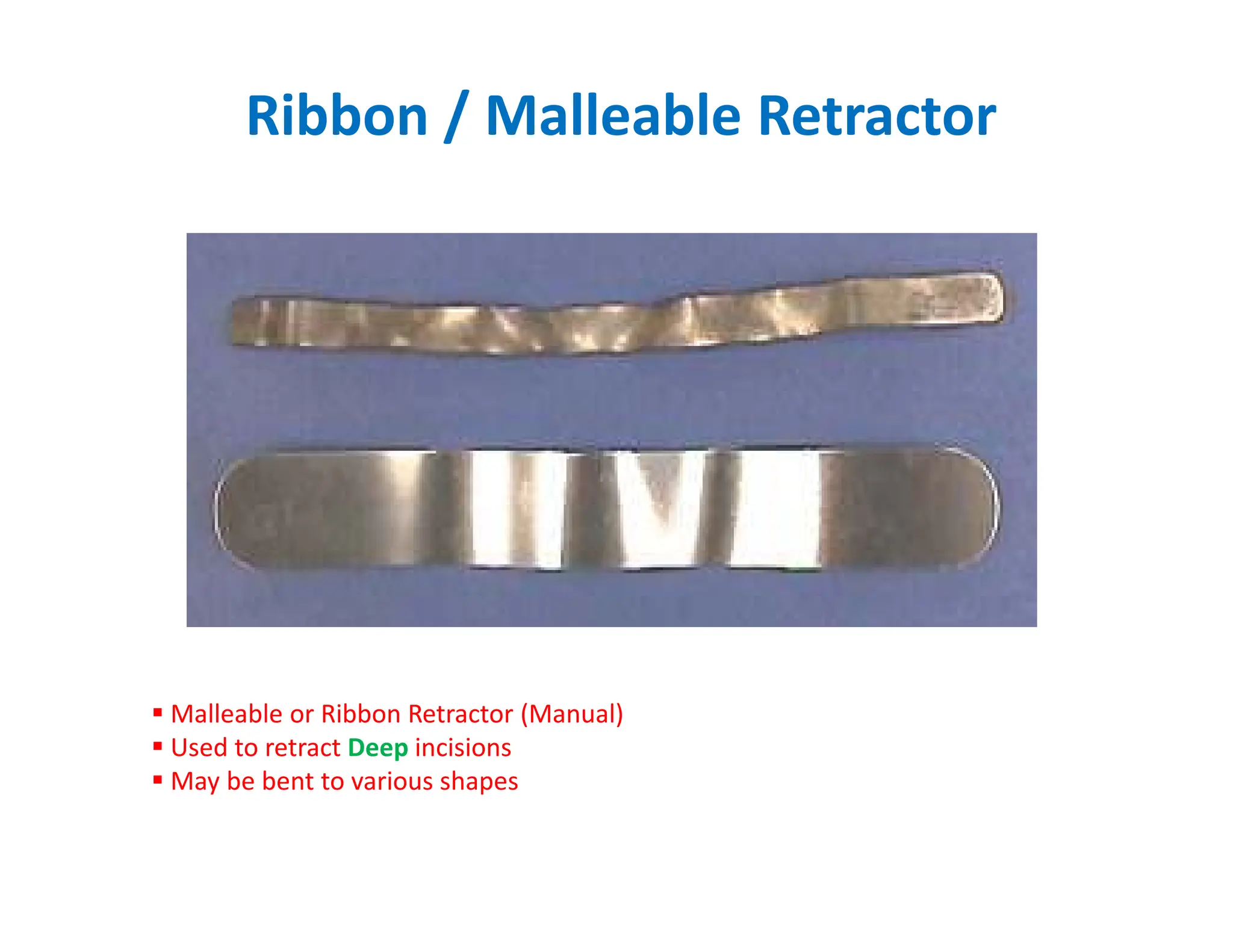 Ribbon / Malleable Retractor
 Malleable or Ribbon Retractor (Manual)
 Used to retract Deep incisions
 May be bent to various shapes
 