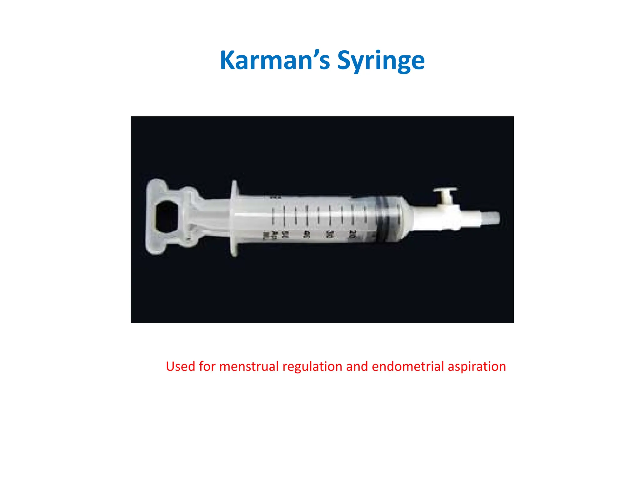 Karman’s Syringe
Used for menstrual regulation and endometrial aspiration
 