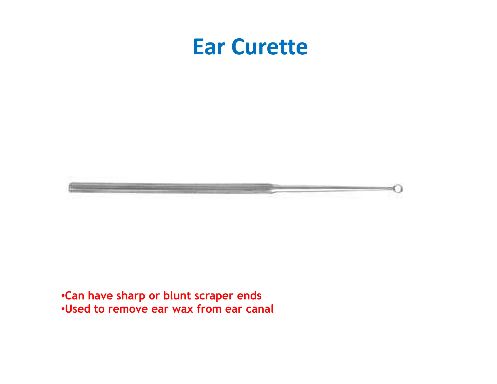 Ear Curette
•Can have sharp or blunt scraper ends
•Used to remove ear wax from ear canal
 