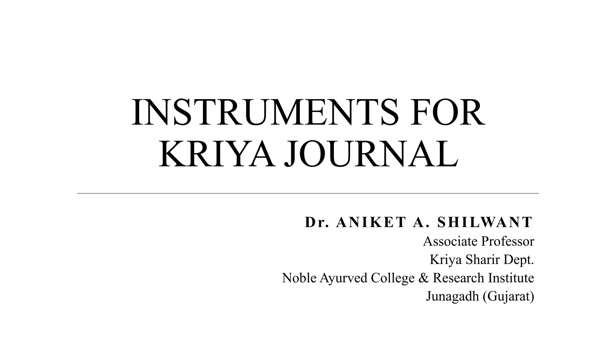 INSTRUMENTS FOR
KRIYA JOURNAL
Dr. ANIKET A. SHILWANT
Associate Professor
Kriya Sharir Dept.
Noble Ayurved College & Research Institute
Junagadh (Gujarat)