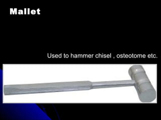 Mallet
Used to hammer chisel , osteotome etc.
 