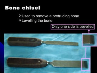 Bone chisel
Only one side is bevelled
Used to remove a protruding bone
Levelling the bone
 