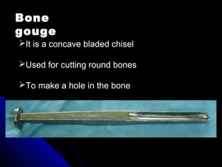 Bone
gouge
It is a concave bladed chisel
Used for cutting round bones
To make a hole in the bone
 