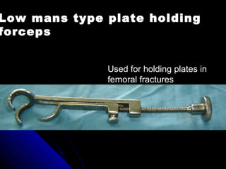 Low mans type plate holding
forceps
Used for holding plates in
femoral fractures
 