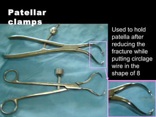 Patellar
clamps
Used to hold
patella after
reducing the
fracture while
putting circlage
wire in the
shape of 8
 