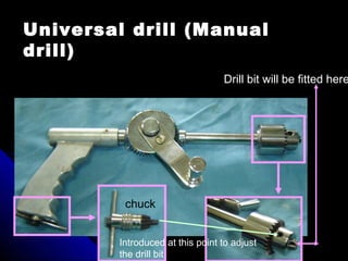 chuck
Introduced at this point to adjust
the drill bit
Drill bit will be fitted here
Universal drill (Manual
drill)
 