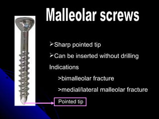 Sharp pointed tip
Can be inserted without drilling
Indications
>bimalleolar fracture
>medial/lateral malleolar fracture
Pointed tip
 