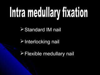 Standard IM nail
Interlocking nail
Flexible medullary nail
 