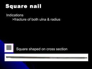 Square nail
Square shaped on cross section
Indications
>fracture of both ulna & radius
 