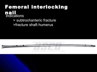 Femoral interlocking
nail
Indications
> subtrochanteric fracture
>fracture shaft humerus
 