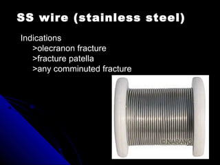 SS wire (stainless steel)
Indications
>olecranon fracture
>fracture patella
>any comminuted fracture
 