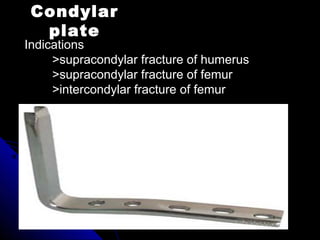 Condylar
plate
Indications
>supracondylar fracture of humerus
>supracondylar fracture of femur
>intercondylar fracture of femur
 
