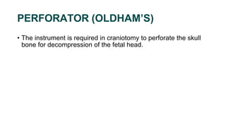 PERFORATOR (OLDHAM’S)
• The instrument is required in craniotomy to perforate the skull
bone for decompression of the fetal head.
 