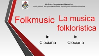 La musica
folkloristica
in
Ciociaria
II Istituto Comprensivo di Ferentino
Scuola primaria, dell'infanzia e secondaria di primo grado ordinamento musicale
Folkmusic
in
Ciociaria
 