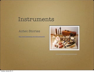 Instruments
Aztec Stories
http://www.aztecstories.com/instruments.html
www.musicaprehispanicamexicana.com
Tuesday, January 28, 14
 