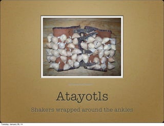 Atayotls
Shakers wrapped around the ankles
mexicanwonders.vstore.ca
Tuesday, January 28, 14
 