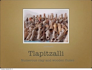 Tlapitzalli
Numerous clay and wooden flutes
www.tlapitzalli.com
Tuesday, January 28, 14
 