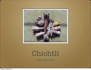 Chichtli
clay whistle
www.tlapitzalli.com
Tuesday, January 28, 14
 