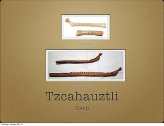 Tzcahauztli
Rasp
metmuseum.org
icom.museum
Tuesday, January 28, 14
 