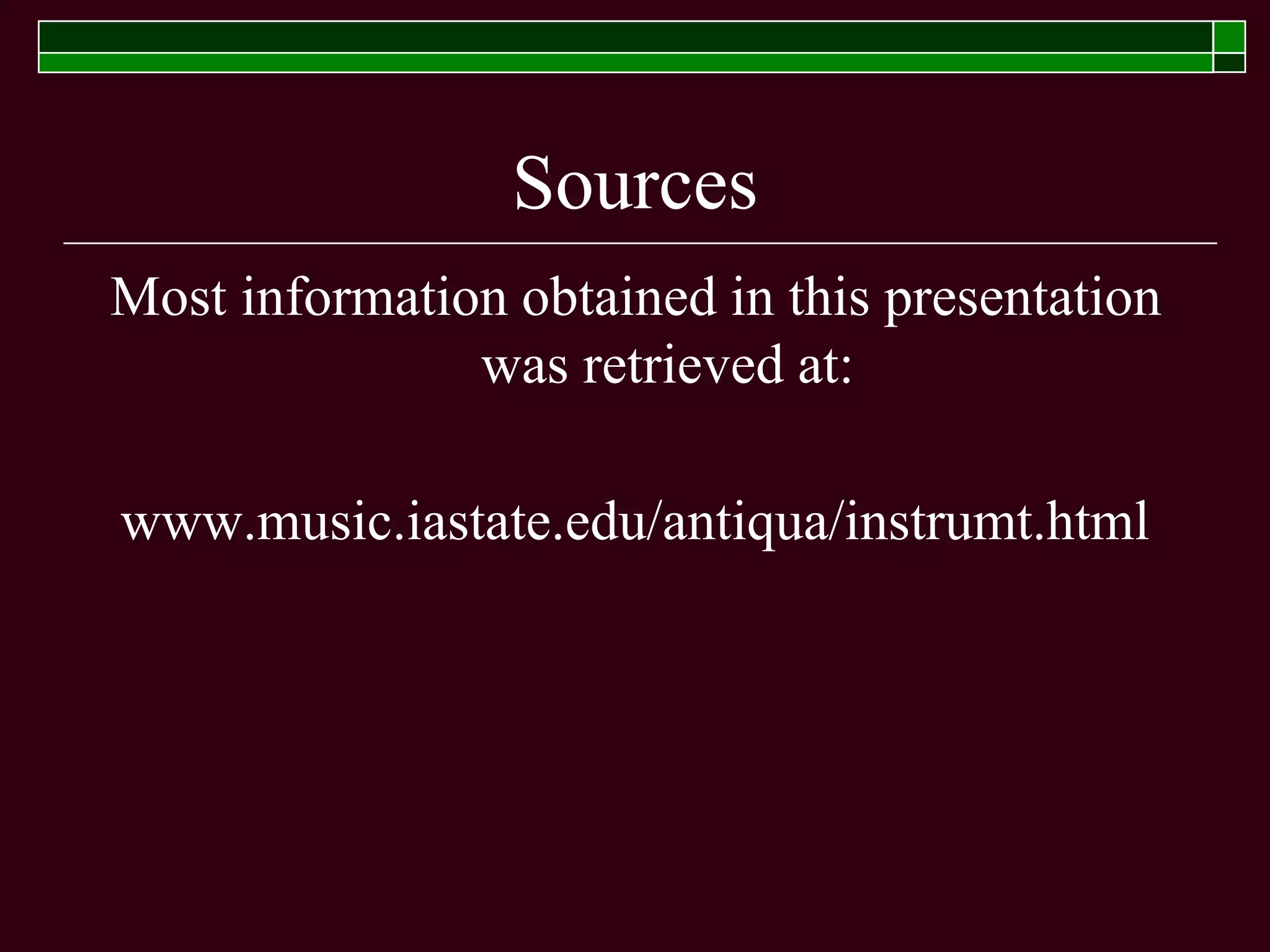 Sources
Most information obtained in this presentation
was retrieved at:
www.music.iastate.edu/antiqua/instrumt.html
 
