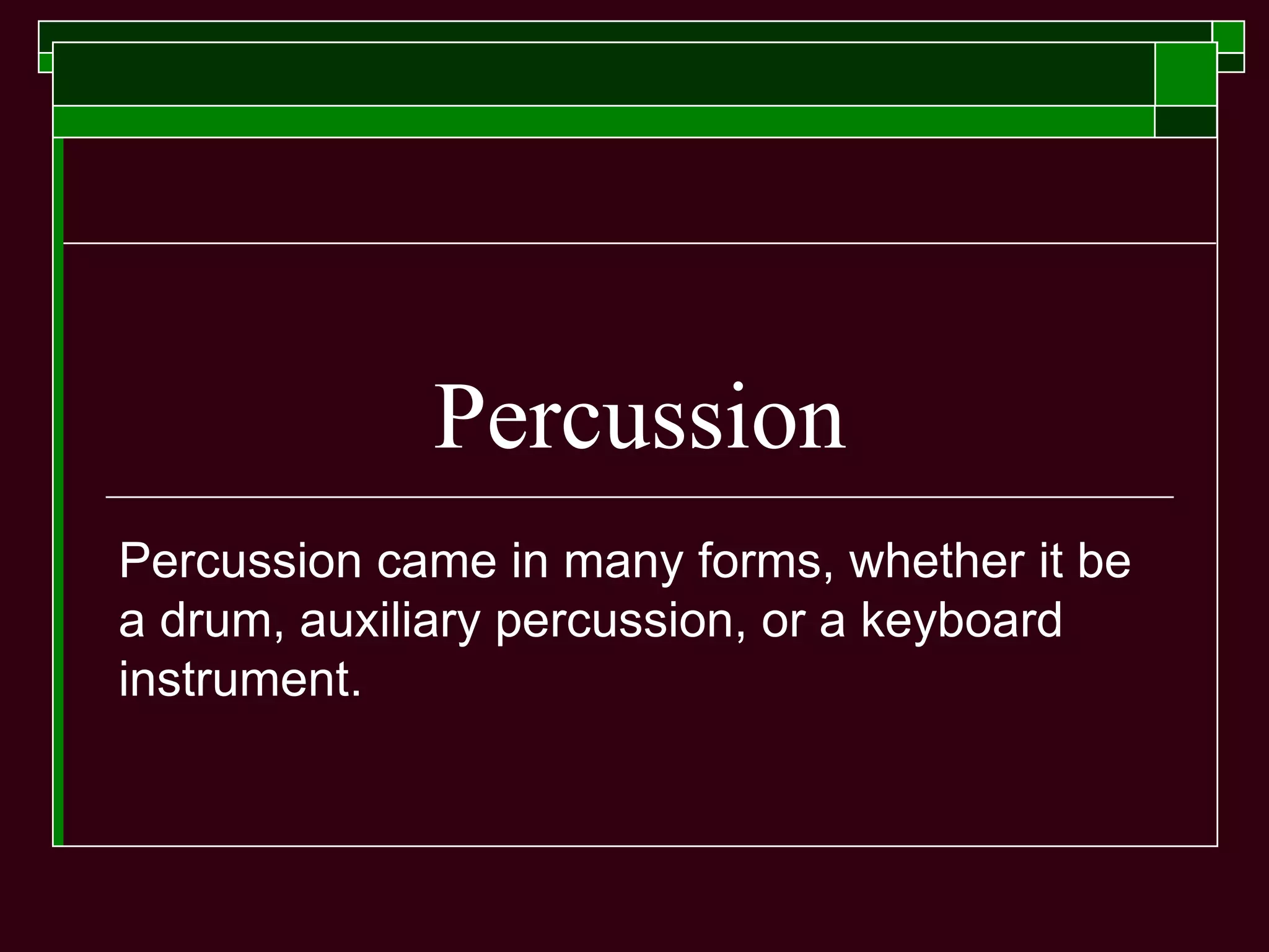 Percussion
Percussion came in many forms, whether it be
a drum, auxiliary percussion, or a keyboard
instrument.
 