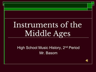 Instruments of the
Middle Ages
High School Music History, 2nd Period
Mr. Basom
 