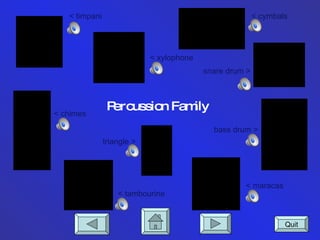 Percussion Family < timpani < xylophone < cymbals < maracas snare drum > bass drum > < tambourine triangle > < chimes Quit 