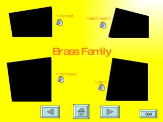 Brass Family < trumpet french horn > < trombone tuba > Quit 