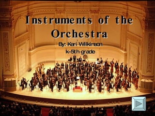 Instruments of the Orchestra By: Kari Wilkinson k-5th grade 
