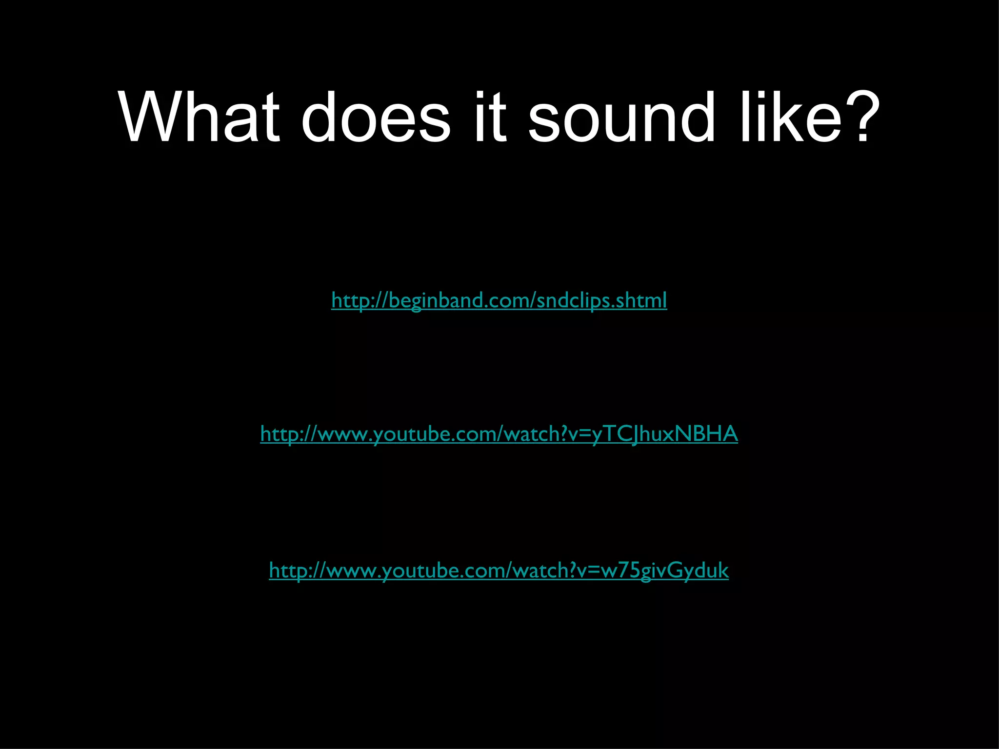 What does it sound like? http://www.youtube.com/watch?v=yTCJhuxNBHA http://beginband.com/sndclips.shtml http://www.youtube.com/watch?v=w75givGyduk