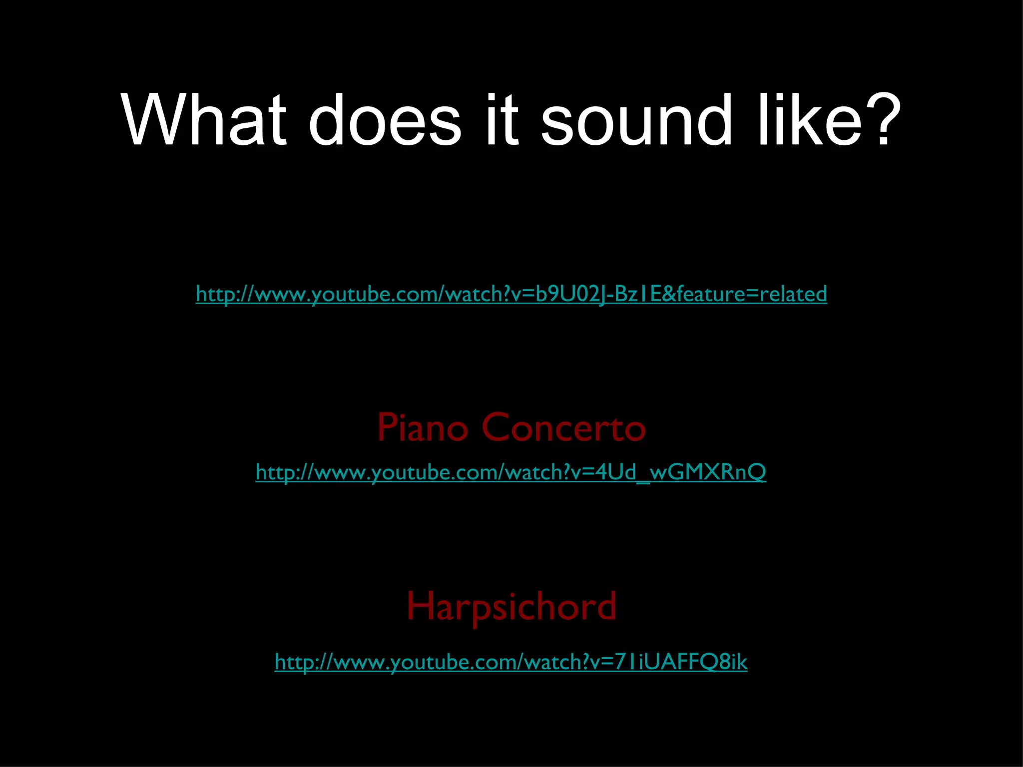 What does it sound like? http://www.youtube.com/watch?v=b9U02J-Bz1E&feature=related http://www.youtube.com/watch?v=4Ud_wGMXRnQ Piano Concerto http://www.youtube.com/watch?v=71iUAFFQ8ik Harpsichord