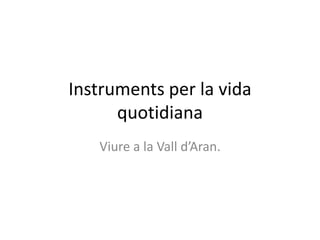 Instruments per la vida quotidiana Viure a la Valld’Aran. 
