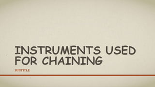 INSTRUMENTS USED
FOR CHAINING
SUBTITLE
 