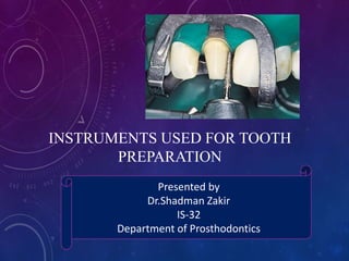 INSTRUMENTS USED FOR TOOTH
PREPARATION
Presented by
Dr.Shadman Zakir
IS-32
Department of Prosthodontics
 
