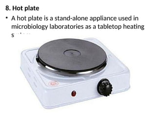 8. Hot plate
• A hot plate is a stand-alone appliance used in
microbiology laboratories as a tabletop heating
system.
 